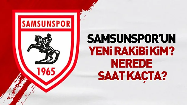 Samsunspor'un Yeni Rakibi Kim? Nerede, Saat Kaçta?