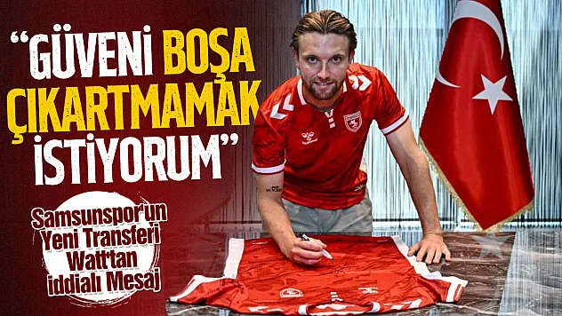 Samsunspor'un Yeni Transferi Watt'tan İddialı Mesaj