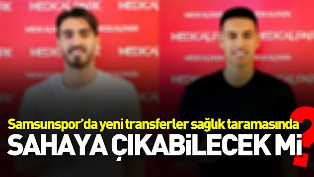 Samsunspor'un Yeni Transferleri Sağlık Kontrolünden Geçti