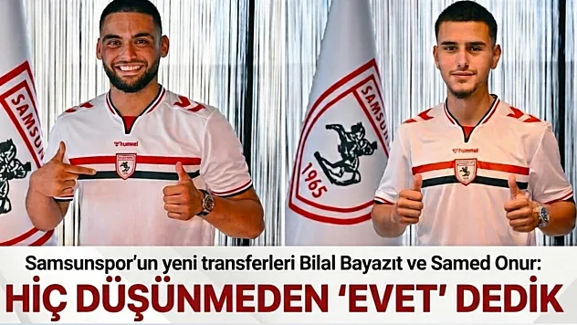 Samsunspor'un yeni transferleri Bilal Bayazıt ve Samed Onur hedeflerini anlattı