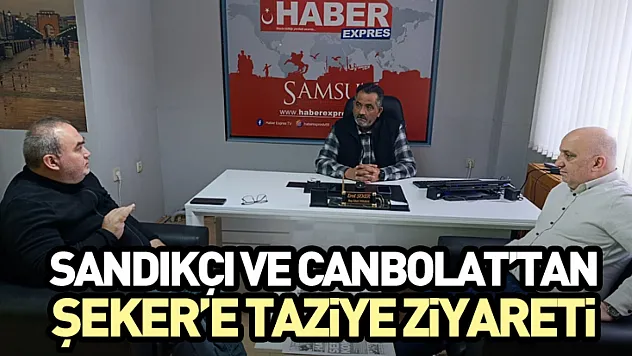 Sandıkçı ve Canbolat'tan Şeker'e Taziye Ziyareti