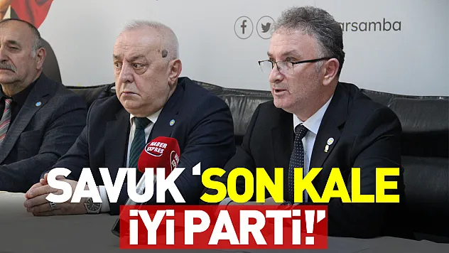 Savuk: 'Son Kale İYİ Parti!'