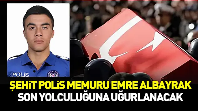 Şehit Polis Memuru Emre Albayrak Son Yolculuğuna Uğurlanacak