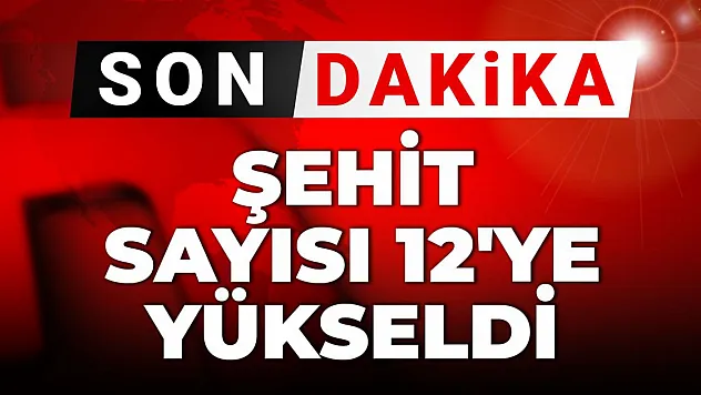 Şehit sayısı 12'ye yükseldi