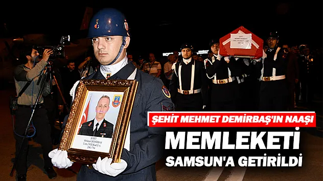 Şehit Uzman Çavuş Demirbaş'ın Naaşı Samsun'da