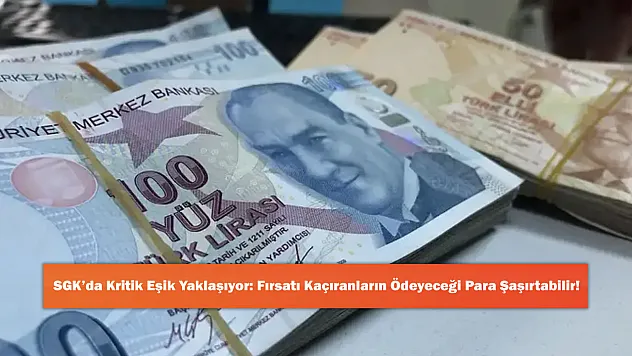 SGK'da Kritik Eşik Yaklaşıyor: Fırsatı Kaçıranların Ödeyeceği Para Şaşırtabilir!
