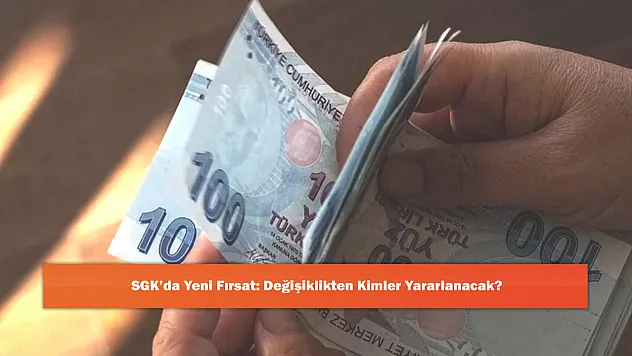 SGK'da Yeni Fırsat: Değişiklikten Kimler Yararlanacak?