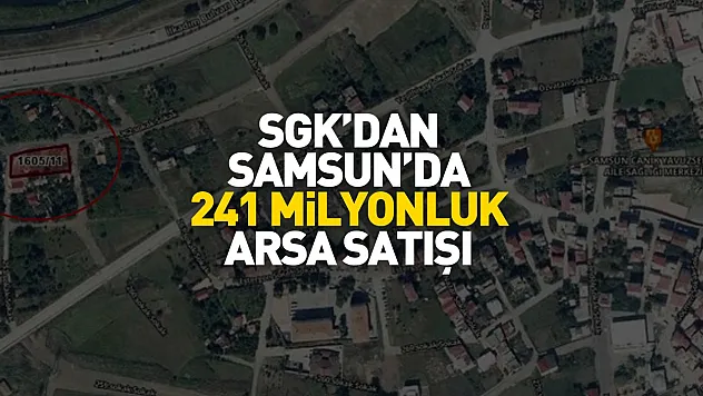SGK duyurdu: Samsun'da konut, sanayi ve otel imarlı arsalar satışta