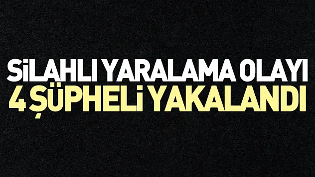 Silahlı Yaralama Olayı: 4 Şüpheli Yakalandı