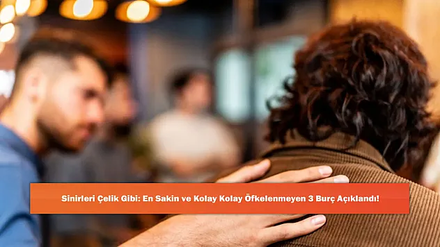 Sinirleri Çelik Gibi: En Sakin ve Kolay Kolay Öfkelenmeyen 3 Burç Açıklandı!