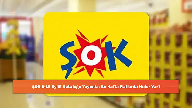 ŞOK 9-15 Eylül Kataloğu Yayında: Bu Hafta Raflarda Neler Var?