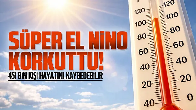 Süper El Nino için kritik uyarı: 6 ayda 451 Bin can kaybı yaşanabilir