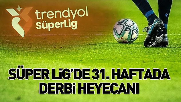 Süper Lig'de 31. Hafta: Dev derbi haftaya damga vuracak