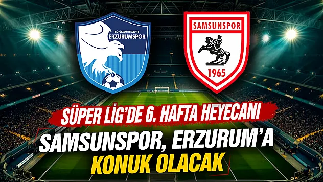 Süper Lig'de 6. hafta heyecanı: Samsunspor, Erzurumspor'a konuk oluyor