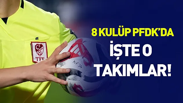 Süper Lig'de 8 kulüp PFDK'da.. İşte o takımlar!