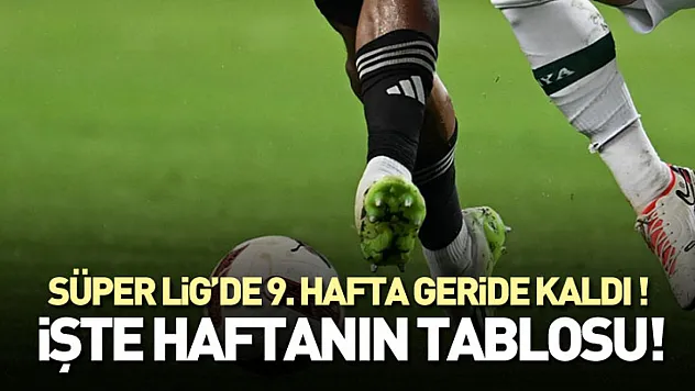 Süper Lig'de 9. Hafta Geride Kaldı ! İşte Haftanın Tablosu!