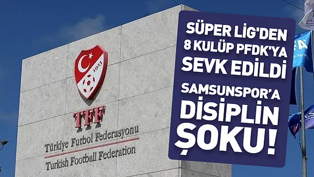 Süper Lig'de Ceza Yağmuru! 8 Kulüp PFDK'ya Sevk Edildi: Devler Listede, Kararlar Açıklandı