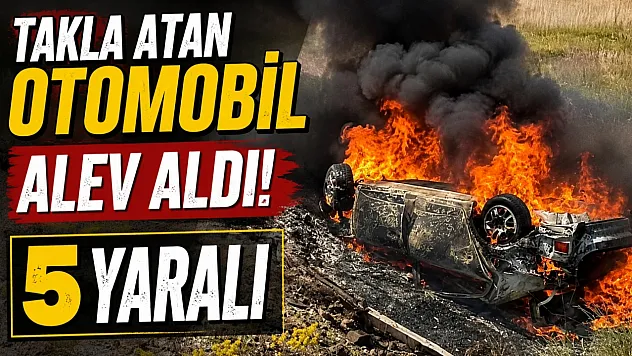 Takla atan otomobil alev aldı: 5 yaralı