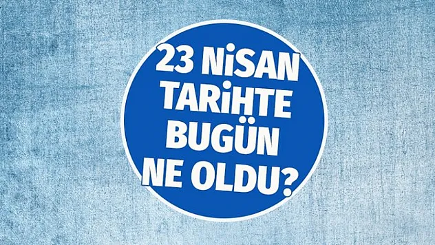 Tarihte Bugün: 23 Nisan'da neler oldu?