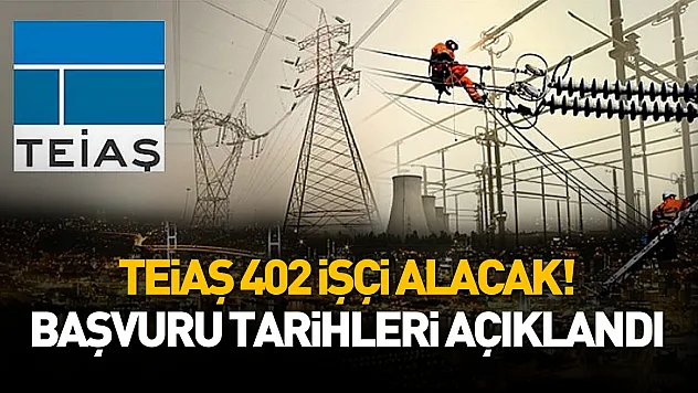 TEİAŞ 402 işçi alacak! Başvuru tarihleri açıklandı