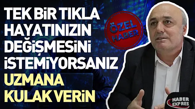 Tek bir tıkla hayatınızın değişmesini istemiyorsanız uzmana kulak verin