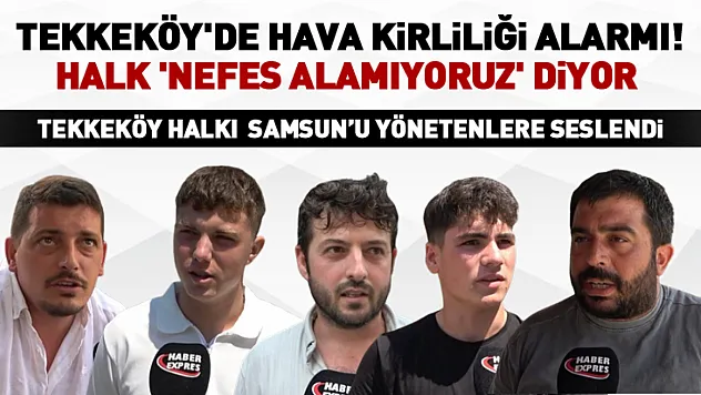 Tekkeköy'de hava kirliliği alarmı! Halk 'Nefes alamıyoruz' diyor