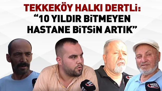 Tekkeköy Halkı Dertli: 10 Yıldır Bitmeyen Hastane bitsin artık