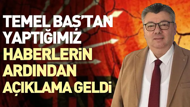 Temel baş'tan yaptığımız haberlerin ardından açıklama geldi 'Haberler ile bir ilgim yok'