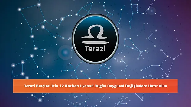 Terazi Burçları İçin 12 Haziran Uyarısı: Bugün Duygusal Değişimlere Hazır Olun!