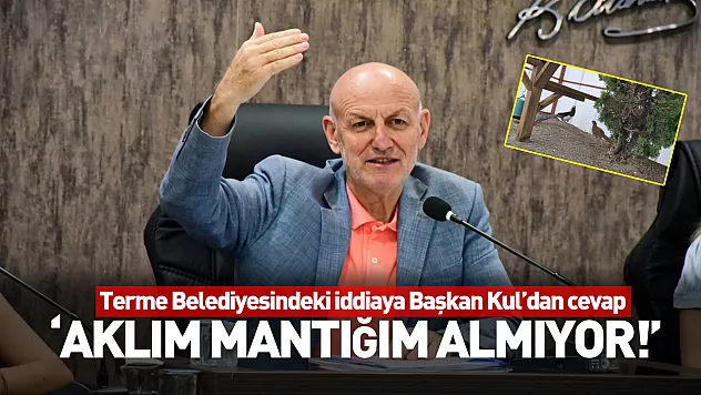 Terme Belediyesindeki iddiaya Başkan Kul'dan cevap: 'Aklım mantığım almıyor!'