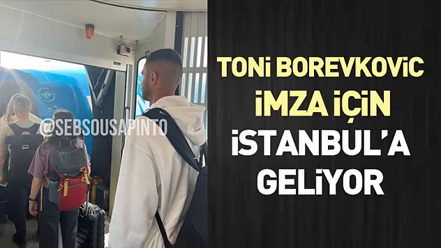 Toni Borevkovic imza için İstanbul'a geliyor