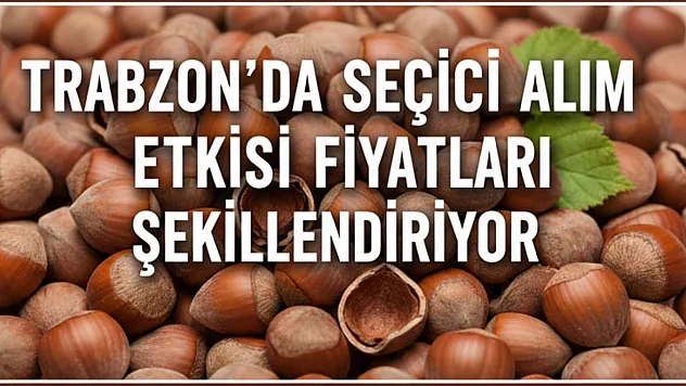 Trabzon'da Seçici Alım Etkisi Fiyatları Şekillendiriyor