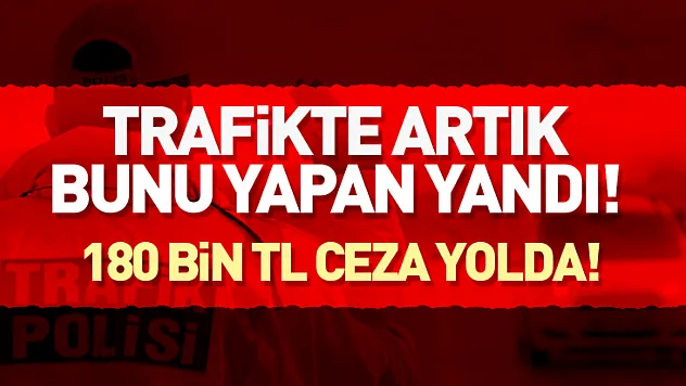 Trafikte artık bunu yapana 180 bin TL ceza gelecek!