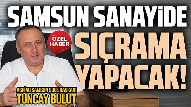 Tuncay Bulut, 'Samsun fazlasıyla sanayi şehri olacak'