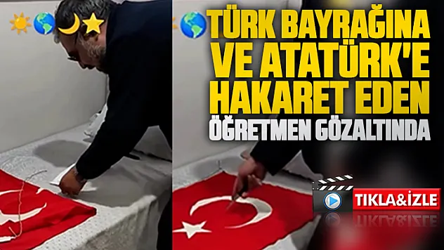 Türk Bayrağına ve Atatürk'e hakaret eden öğretmen gözaltına alındı
