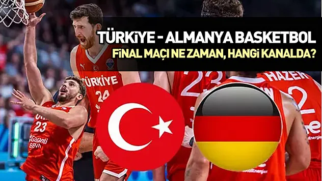 Türkiye - Almanya basketbol final maçı ne zaman, hangi kanalda?