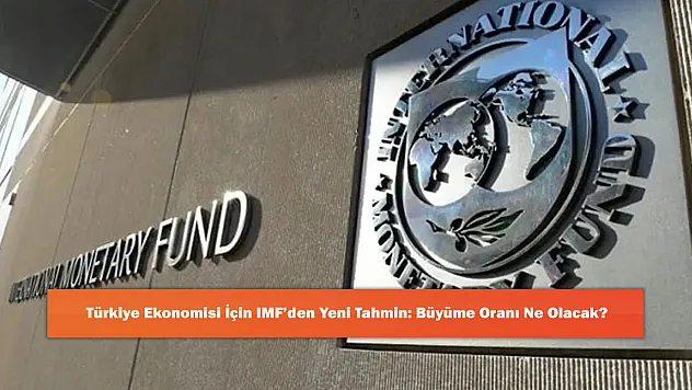Türkiye Ekonomisi İçin IMF'den Yeni Tahmin: Büyüme Oranı Ne Olacak?