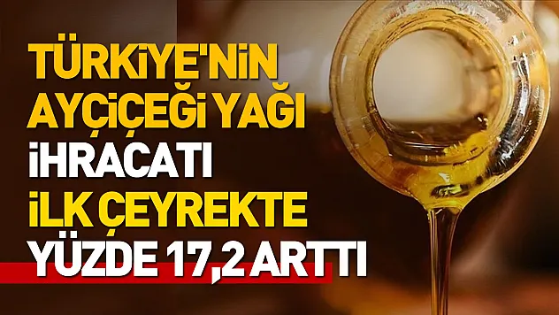 Türkiye'nin Ayçiçeği yağı ihracatı ilk çeyrekte yükselişte