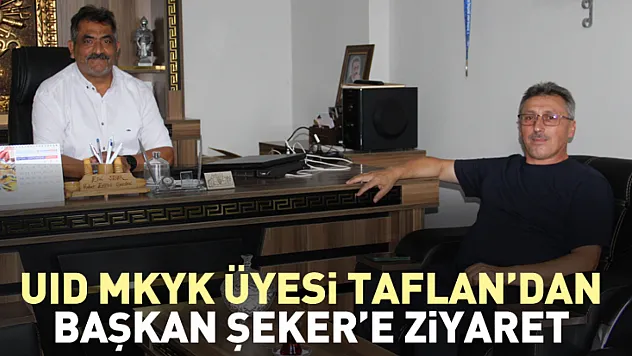UID MKYK Üyesi Taflan'dan Başkan Şeker'e Ziyaret