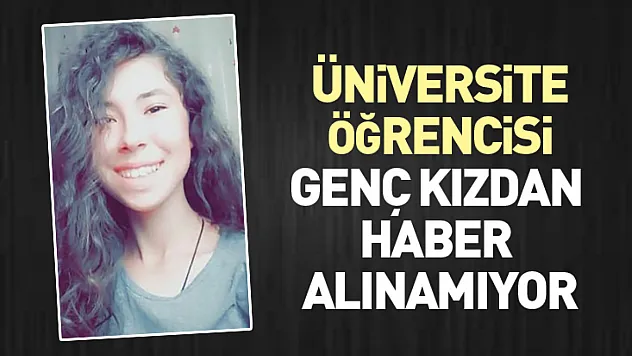 Üniversite öğrencisi genç kızdan haber alınamıyor