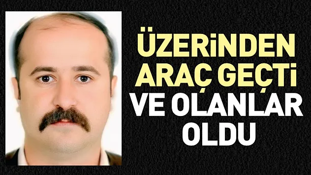 Üzerinden araç geçti ve olanlar oldu
