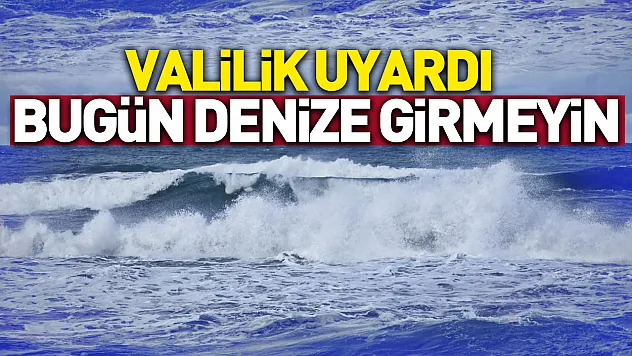 Valilikten 'denize girmeyin' uyarısı