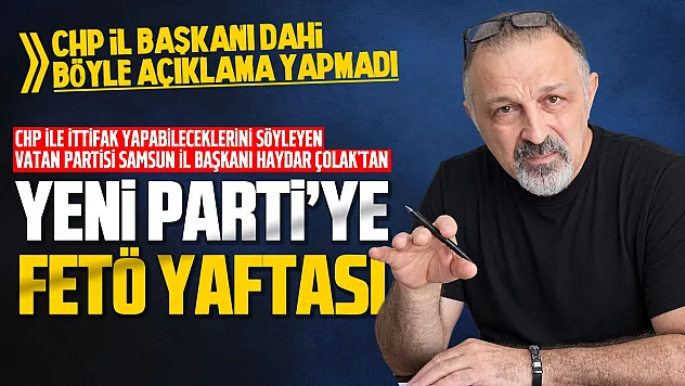 Vatan Partisi Samsun İl Başkanı Haydar Çolak YENİ Parti'yi hedef aldı