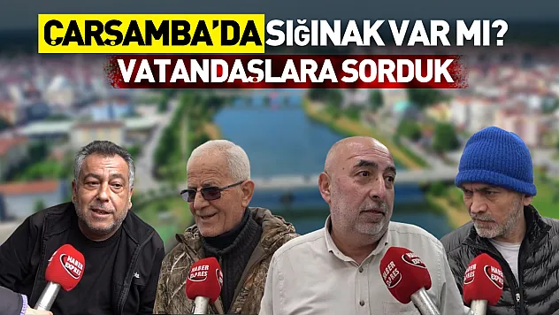 Vatandaşlara sorduk: Çarşamba'da sığınak var mı?