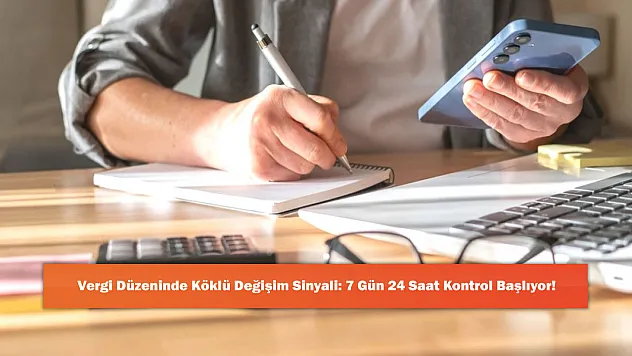 Vergi Düzeninde Köklü Değişim Sinyali: 7 Gün 24 Saat Kontrol Başlıyor!
