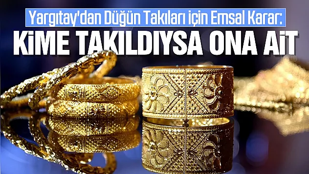 Yargıtay'dan Düğün Takıları İçin Emsal Karar: Kime Takıldıysa Ona Ait