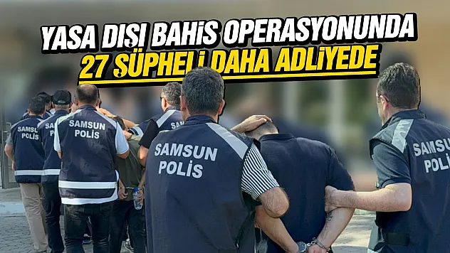Yasa dışı bahis operasyonunda 27 şüpheli daha adliyede