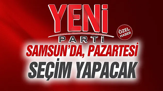 YENİ Parti'de gözler Samsun Büyükşehir meclisine çevrildi