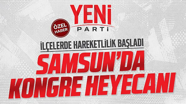 YENİ Parti Samsun'da kongre heyecanı, ilçelerde adaylar netleşiyor!
