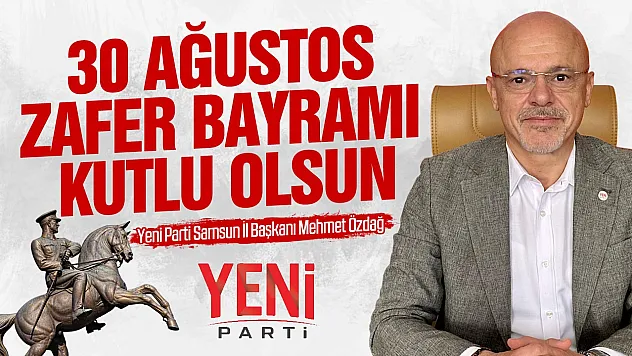 YENİ Parti Samsun İl Başkanı Mehmet Özdağ, 30 Ağustos Zafer Bayramı nedeni ile mesaj yayımladı